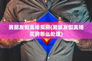 男朋友假离婚买房(男朋友假离婚买房怎么处理)