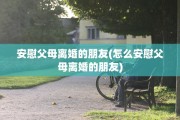 安慰父母离婚的朋友(怎么安慰父母离婚的朋友)