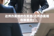 达州办离婚的在那里(达州办离婚在那里办)