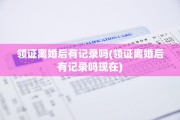 领证离婚后有记录吗(领证离婚后有记录吗现在)