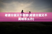 老婆分居又不离婚(老婆分居又不离婚怎么办)