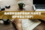 离婚后申请保护令时间(离婚申请保护令怎么个保护)