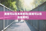离婚可以在本地里吗(离婚可以在当地离吗)
