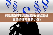 诉讼离婚要聘请律师吗(诉讼离婚要聘请律师吗多少钱)
