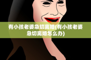 有小孩老婆急切离婚(有小孩老婆急切离婚怎么办)