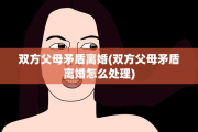 双方父母矛盾离婚(双方父母矛盾离婚怎么处理)