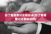 办了离婚登记还能起诉(办了离婚登记还能起诉吗)