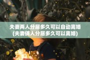 夫妻两人分居多久可以自动离婚(夫妻俩人分居多久可以离婚)