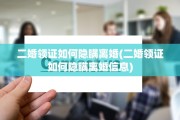 二婚领证如何隐瞒离婚(二婚领证如何隐瞒离婚信息)