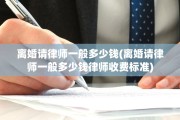 离婚请律师一般多少钱(离婚请律师一般多少钱律师收费标准)