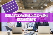 离婚之后工作(离婚之后工作居住证需要变更吗)