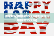 国家规定婚假是15天吗(国家规定婚假是15天吗)