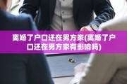 离婚了户口还在男方家(离婚了户口还在男方家有影响吗)