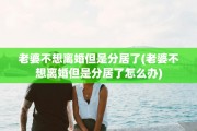老婆不想离婚但是分居了(老婆不想离婚但是分居了怎么办)