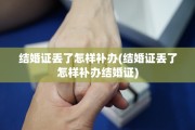 结婚证丢了怎样补办(结婚证丢了怎样补办结婚证)