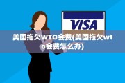 美国拖欠WTO会费(美国拖欠wto会费怎么办)