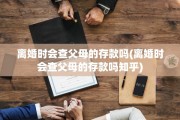 离婚时会查父母的存款吗(离婚时会查父母的存款吗知乎)