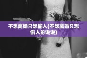 不想离婚只想偷人(不想离婚只想偷人的说说) 不想离婚只想偷人(不想离婚只想偷人的说说)