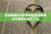 起诉离婚后分居满半年(起诉离婚后分居满半年怎么办)