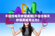不信任每天吵架离婚(不信任每天吵架离婚怎么办)