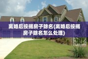 离婚后按揭房子除名(离婚后按揭房子除名怎么处理)