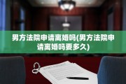 男方法院申请离婚吗(男方法院申请离婚吗要多久)