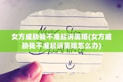 女方威胁我不准起诉离婚(女方威胁我不准起诉离婚怎么办)