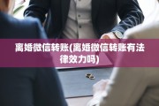 离婚微信转账(离婚微信转账有法律效力吗)