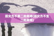 因女方不要二胎离婚(因女方不生二胎离婚)