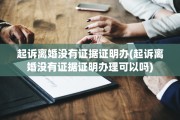 起诉离婚没有证据证明办(起诉离婚没有证据证明办理可以吗)