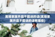 离婚家属开庭不能说的话(离婚家属开庭不能说的话有哪些)