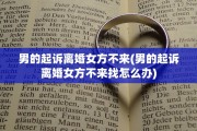 男的起诉离婚女方不来(男的起诉离婚女方不来找怎么办)