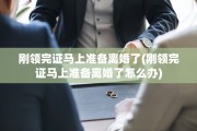 刚领完证马上准备离婚了(刚领完证马上准备离婚了怎么办)