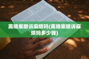 离婚案撤诉麻烦吗(离婚案撤诉麻烦吗多少钱)