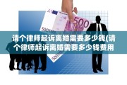 请个律师起诉离婚需要多少钱(请个律师起诉离婚需要多少钱费用)