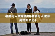 老婆与人暧昧离婚(老婆与人暧昧离婚怎么办)