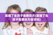 离婚了生孩子需要双方(离婚了生孩子需要双方签字吗)