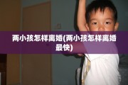 两小孩怎样离婚(两小孩怎样离婚最快)