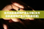 女方出轨离婚财产怎么分配(女方出轨离婚财产怎么分配最合理)