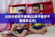 以孩子名字不离婚(以孩子名字不离婚怎么办)