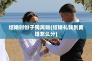 结婚时份子钱离婚(结婚礼钱到离婚怎么分)