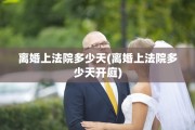 离婚上法院多少天(离婚上法院多少天开庭)