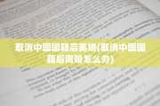 取消中国国籍后离婚(取消中国国籍后离婚怎么办)