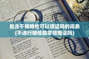 包含不做婚检可以领证吗的词条(不进行婚检能拿结婚证吗)