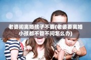 老婆闹离婚孩子不要(老婆要离婚小孩都不管不问怎么办)