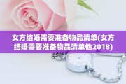 女方结婚需要准备物品清单(女方结婚需要准备物品清单他2018)