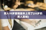 男人35岁离婚基本上完了(35岁的男人离婚)
