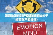 婚姻法婚前财产规定(婚姻法关于婚前财产的法律)