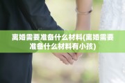 离婚需要准备什么材料(离婚需要准备什么材料有小孩)