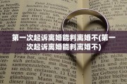 第一次起诉离婚能判离婚不(第一次起诉离婚能判离婚不)